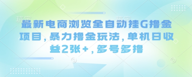 最新电商浏览全自动挂G撸金项目，暴力撸金玩法，单机日收益2张+，多号多撸【揭秘】-梦凌网创