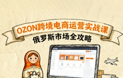 俄罗斯跨境OZON快速上手，OZ0N跨境电商运营实战课，俄罗斯市场全攻略-梦凌网创