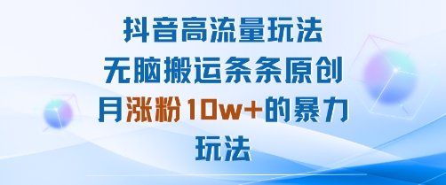抖音高流量玩法：无脑搬运条条原创，月涨粉10w+的暴力玩法-梦凌网创