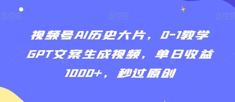 视频号AI历史大片，0-1教学GPT文案生成视频，单日收益1000+，秒过原创【揭秘】-梦凌网创