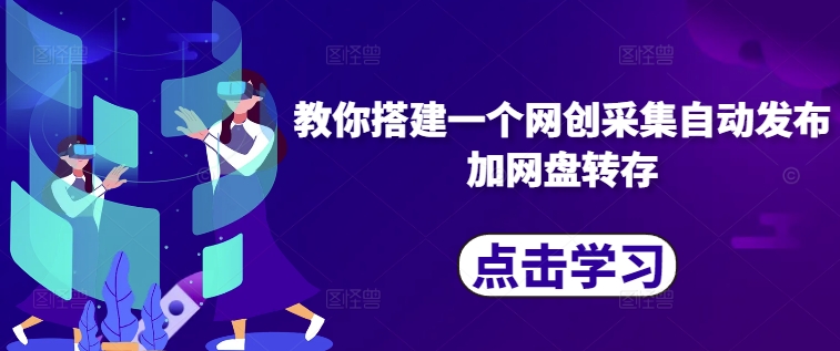 教你搭建一个网创采集自动发布加网盘转存-梦凌网创