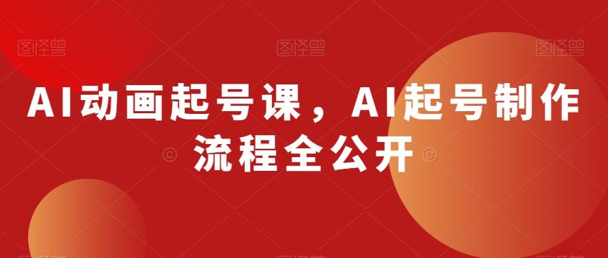 AI动画起号课，AI起号制作流程全公开-梦凌网创