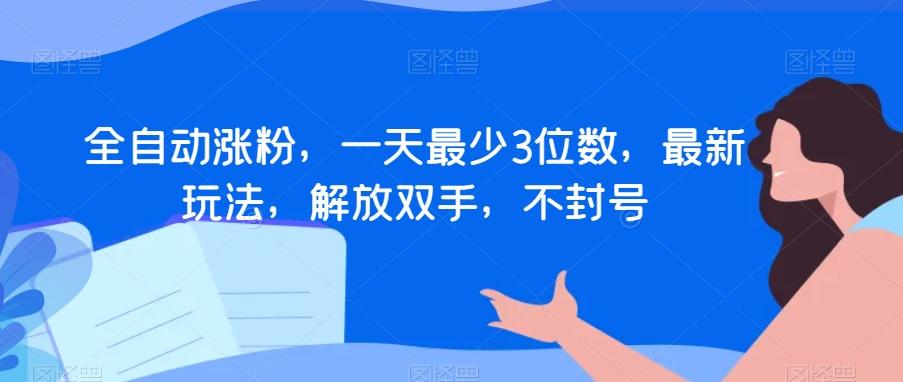 全自动涨粉，一天最少3位数，最新玩法，解放双手，不封号【揭秘】-梦凌网创