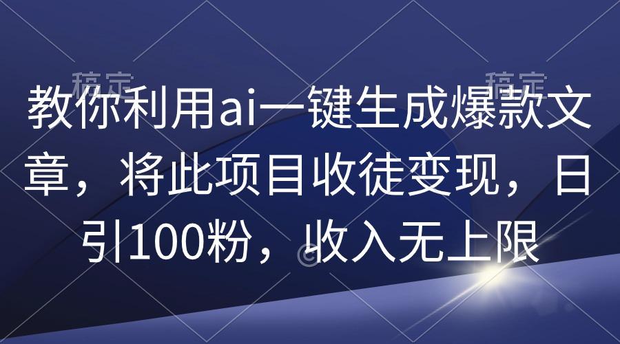 (9495期)教你利用ai一键生成爆款文章，将此项目收徒变现，日引100粉，收入无上限-梦凌网创