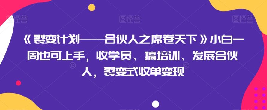 《裂变计划——合伙人之席卷天下》小白一周也可上手，收学员、搞培训、发展合伙人，裂变式收单变现-梦凌网创