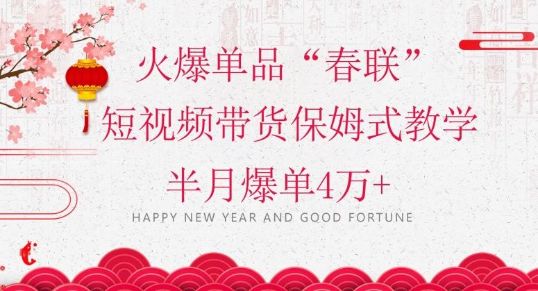 蓝海风口项目，火爆单品“春联”短视频带货保姆式教学，半月爆单4万+【揭秘】-梦凌网创
