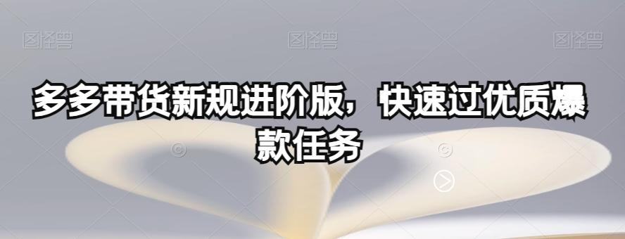 多多带货新规进阶版，快速过优质爆款任务-梦凌网创
