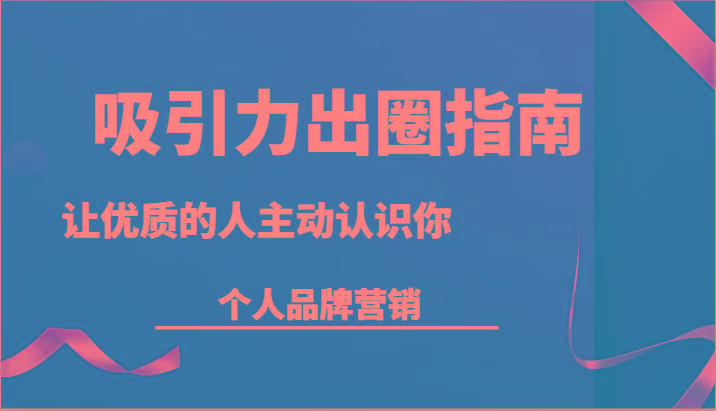 吸引力出圈指南-让优质的人主动认识你-个人品牌营销(13节课)-梦凌网创