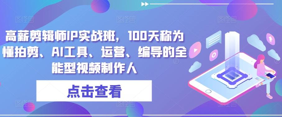 高薪剪辑师IP实战班，100天称为懂拍剪、AI工具、运营、编导的全能型视频制作人-梦凌网创