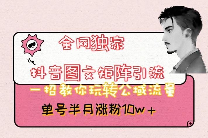 全网独家抖音图文矩阵引流，一招教你玩转公域流量，单号半月涨粉10w+【揭秘】-梦凌网创