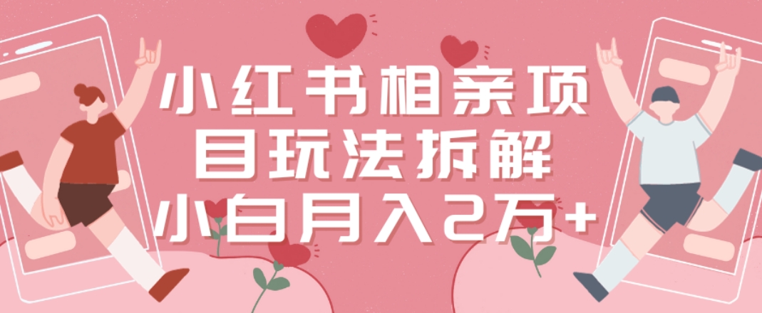 小红书相亲项目玩法拆解，有人通过这个副业项目做到了月收入2万多【揭秘】-梦凌网创