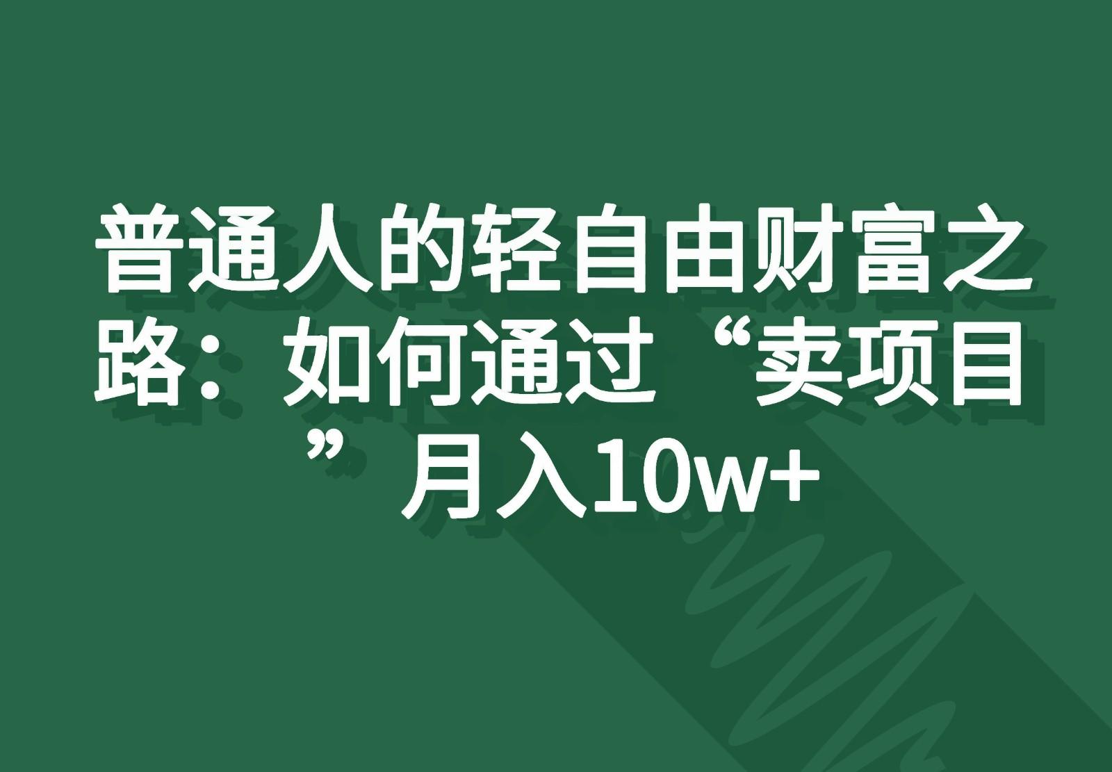 普通人的轻自由财富之路：如何通过“卖项目”月入10w+-梦凌网创