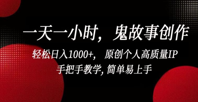 一天一小时，鬼故事创作， 轻松日入1000+， 原创个人高质量IP，手把手教学, 简单易上手【揭秘】-梦凌网创