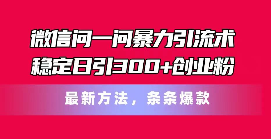 微信问一问暴力引流术，稳定日引300+创业粉，最新方法，条条爆款-梦凌网创