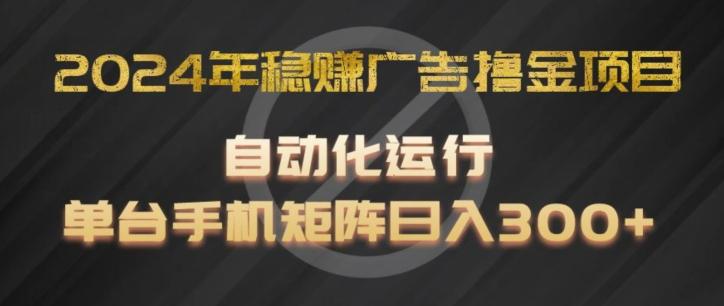 2024年稳赚广告撸金项目，全程自动化运行，单台手机就可以矩阵操作，日入300+【揭秘】-梦凌网创