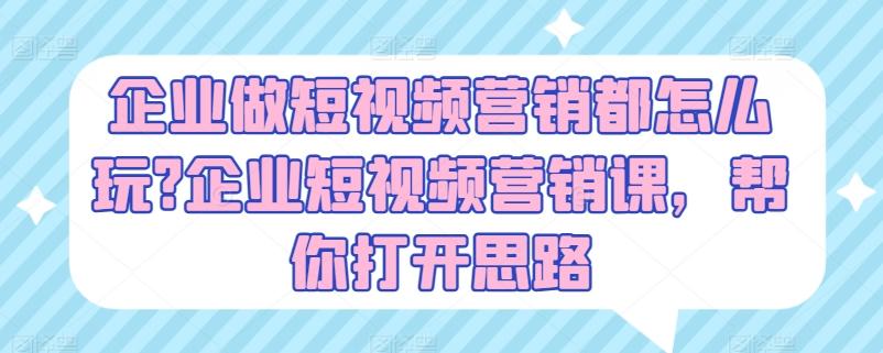 企业做短视频营销都怎么玩?企业短视频营销课，帮你打开思路-梦凌网创