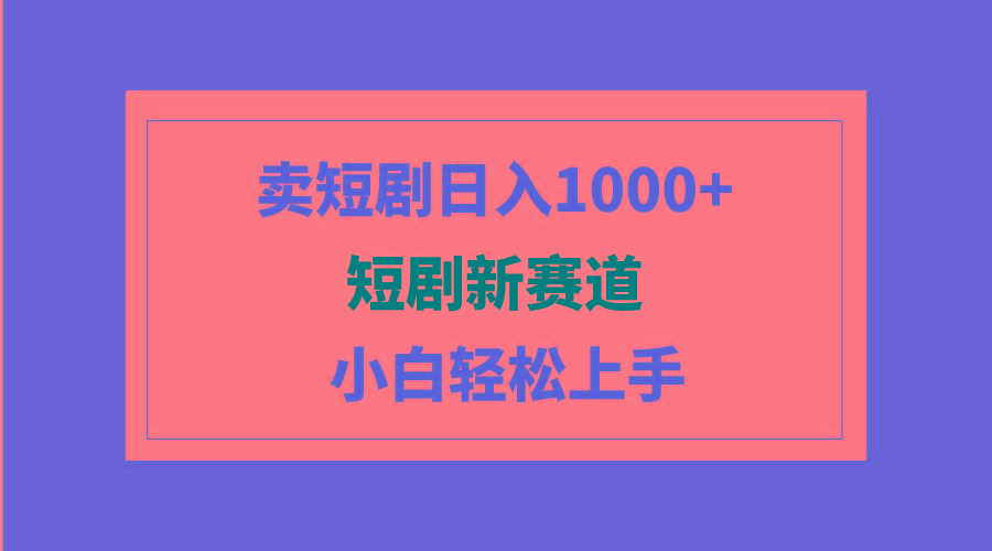(9467期)短剧新赛道：卖短剧日入1000+，小白轻松上手，可批量-梦凌网创
