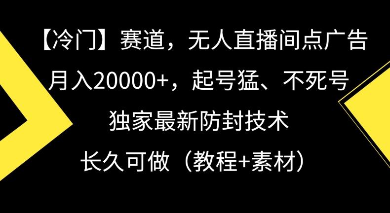 冷门赛道，无人直播间点广告，月入20000+，起号猛、不死号，独家最新防封技术【揭秘】-梦凌网创
