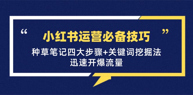 小红书运营必备技巧，种草笔记四大步骤+关键词挖掘法：迅速开爆流量-梦凌网创