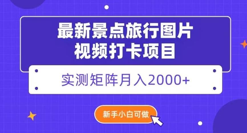 最新景点旅行图片视频打卡，实测矩阵月入2000+，新手可做【揭秘】-梦凌网创
