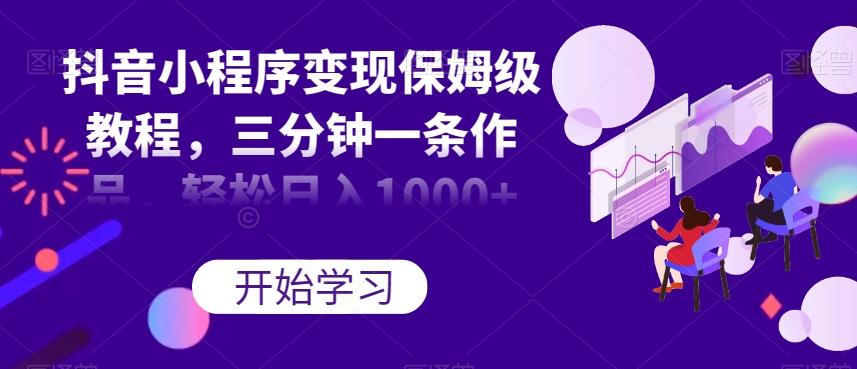 抖音小程序变现保姆级教程，三分钟一条作品，轻松日入1000+【揭秘】-梦凌网创