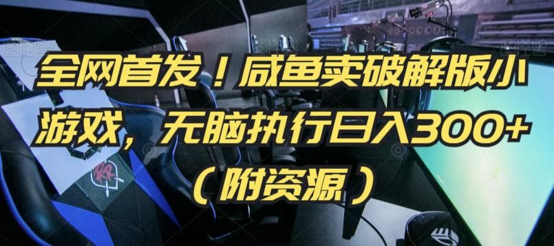 全网首发！咸鱼卖破解版小游戏，无脑执行日入300+(附资源)【揭秘】-梦凌网创