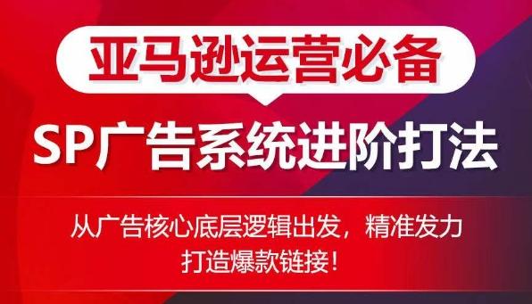 亚马逊运营必备： SP广告的系统进阶打法，从广告核心底层逻辑出发，精准发力打造爆款链接-梦凌网创