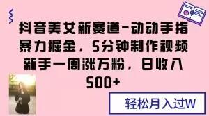 抖音美女新赛道-动动手指暴力掘金，5分钟制作视频，新手一周涨万粉，日收入500+【揭秘】-梦凌网创