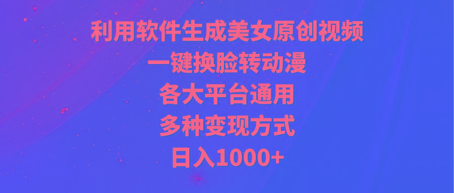 (9482期)利用软件生成美女原创视频，一键换脸转动漫，各大平台通用，多种变现方式-梦凌网创