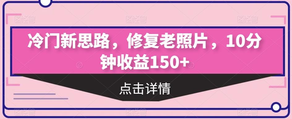 冷门新思路，修复老照片，10分钟收益150+-梦凌网创