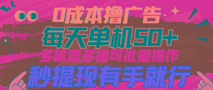 (9999期)0成本撸广告  每天单机50+， 多机器多撸可批量操作，秒提现有手就行-梦凌网创