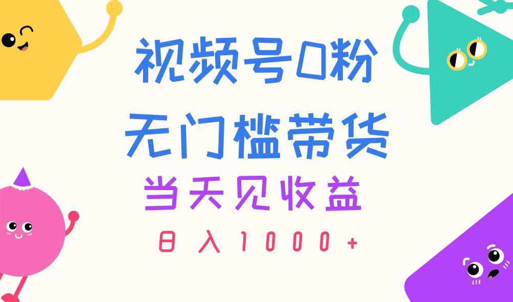 视频号0粉无门槛带货，当天见收益，日入1000+-梦凌网创