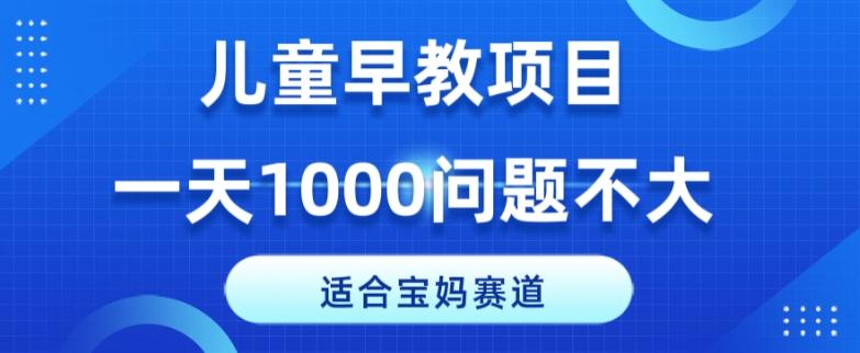适合宝妈的赛道，儿童早教项目，一单29-49，一天1000问题不大！-梦凌网创