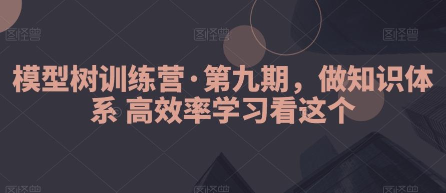 模型树训练营·第九期，做知识体系高效率学习看这个-梦凌网创
