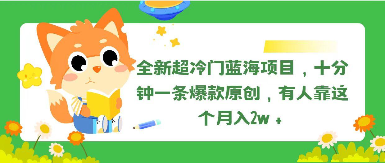全新超冷门蓝海项目，十分钟一条爆款原创，有人靠这个月入2w＋-梦凌网创
