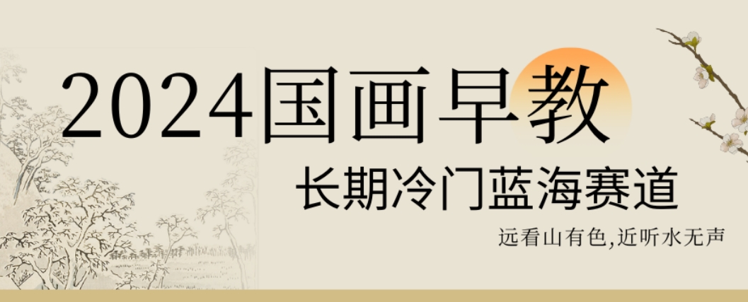 2024国画早教，长期冷门蓝海赛道【揭秘】-梦凌网创