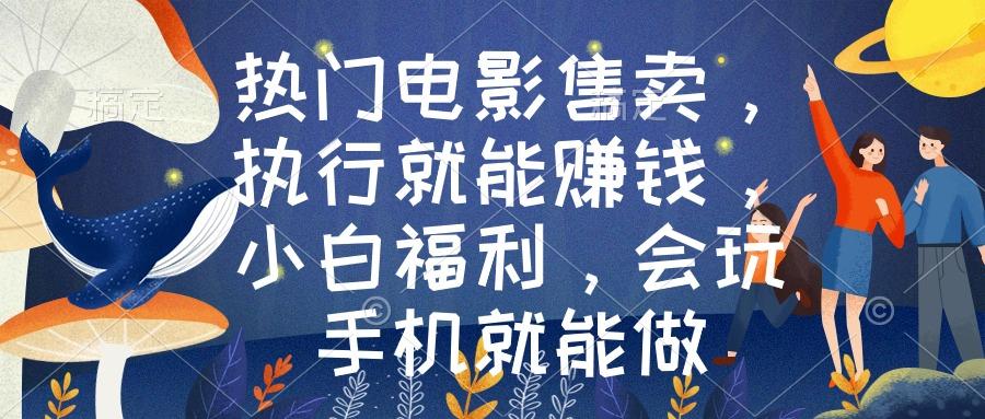 热门电影售卖，执行就能赚钱，小白福利，会玩手机就能做-梦凌网创