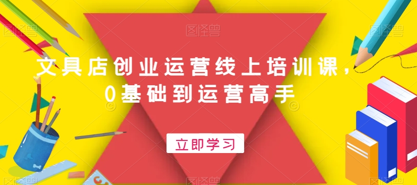 文具店创业运营线上培训课，0基础到运营高手-梦凌网创
