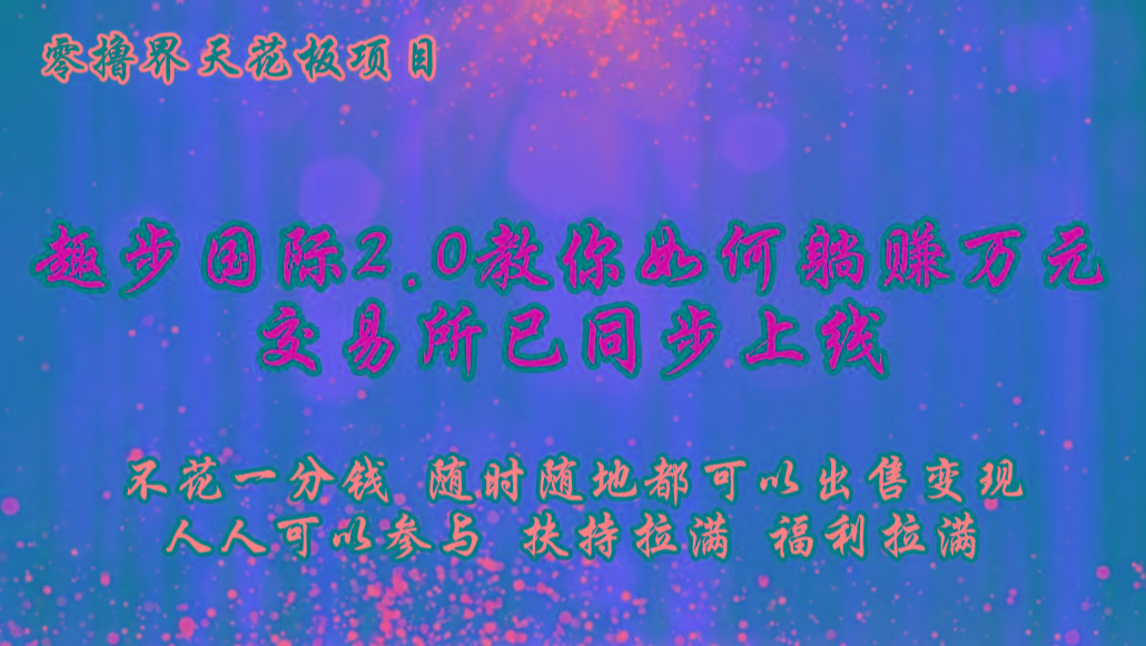 零撸天花板，不花一分钱，趣步2.0教你如何躺赚万元，交易所现已同步上线-梦凌网创
