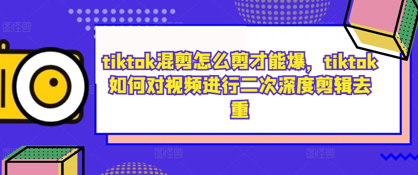 tiktok混剪怎么剪才能爆，tiktok如何对视频进行二次深度剪辑去重-梦凌网创