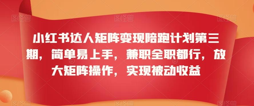 小红书达人矩阵变现陪跑计划第三期，简单易上手，兼职全职都行，放大矩阵操作，实现被动收益-梦凌网创