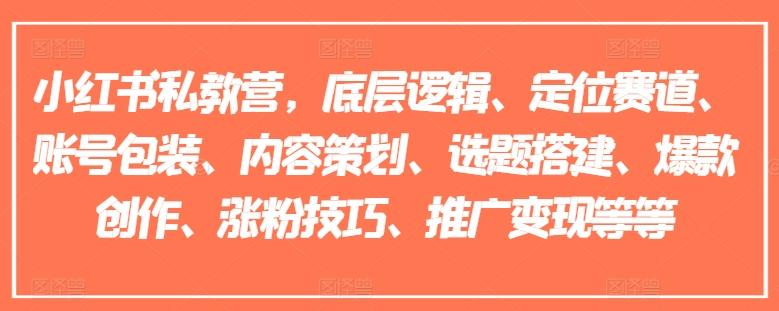 小红书私教营，底层逻辑、定位赛道、账号包装、内容策划、选题搭建、爆款创作、涨粉技巧、推广变现等等-梦凌网创