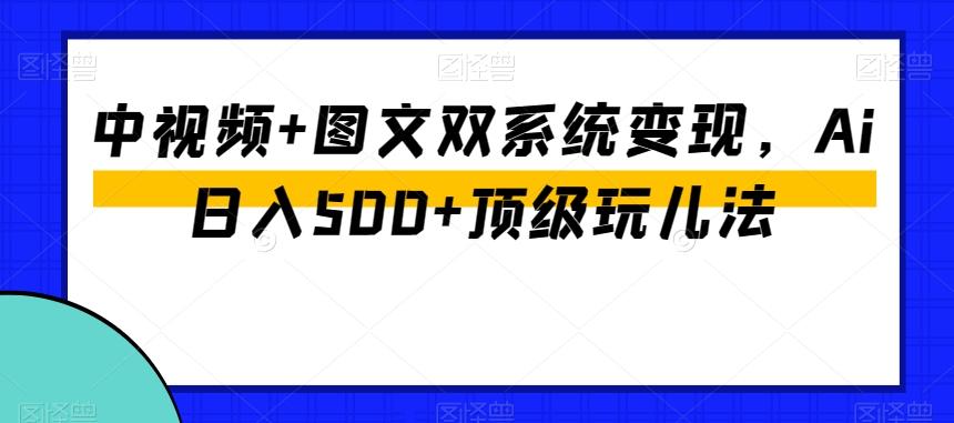 中视频+图文双系统变现，Ai日入500+顶级玩儿法-梦凌网创