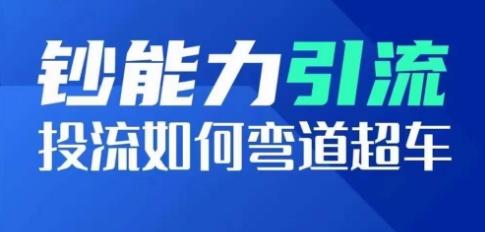 钞能力引流：投流如何弯道超车，投流系数及增长方法，创造爆款短视频-梦凌网创