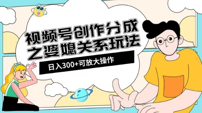 视频号创作分成之婆媳关系玩法【教程+素材渠道】【揭秘】-梦凌网创