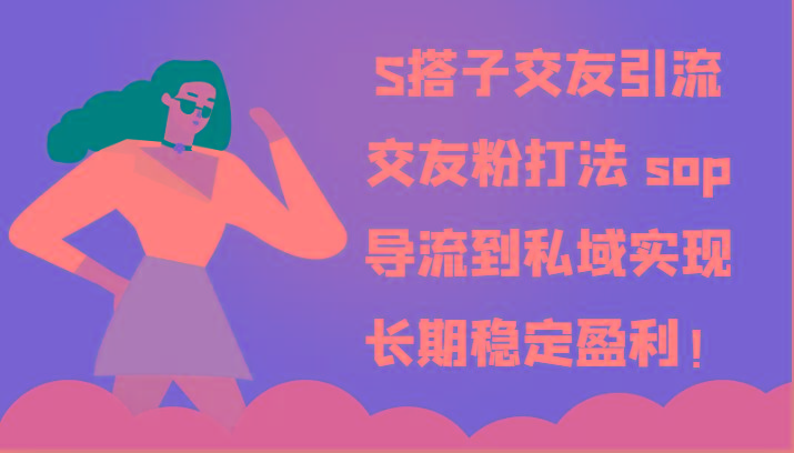 S搭子交友引流，交友粉打法 sop，导流到私域实现长期稳定盈利！-梦凌网创