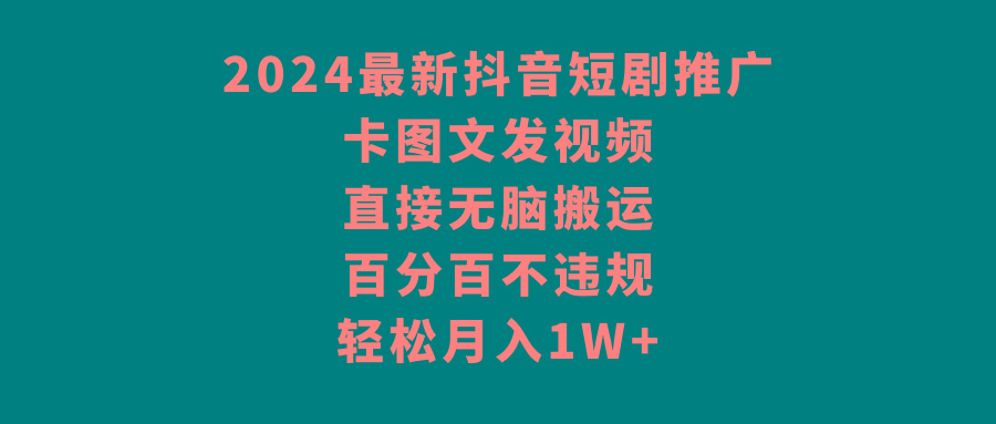 2024最新抖音短剧推广，卡图文发视频，直接无脑搬，百分百不违规，轻松月入1W+-梦凌网创