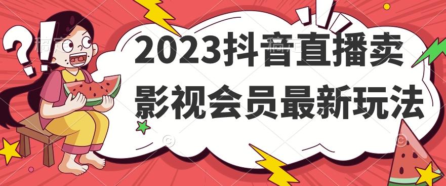 2023抖音直播卖影视会员最新玩法-梦凌网创