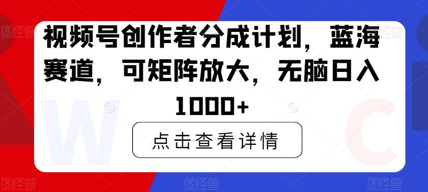 视频号创作者分成计划，蓝海赛道，可矩阵放大，无脑日入1000+-梦凌网创