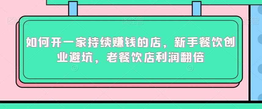 如何开一家持续赚钱的店，新手餐饮创业避坑，老餐饮店利润翻倍-梦凌网创
